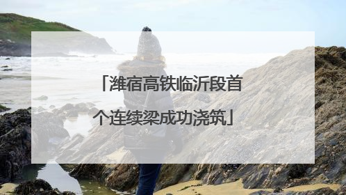潍宿高铁临沂段首个连续梁成功浇筑