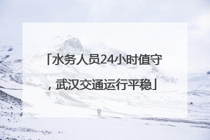 水务人员24小时值守，武汉交通运行平稳
