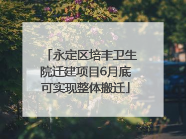 永定区培丰卫生院迁建项目6月底可实现整体搬迁