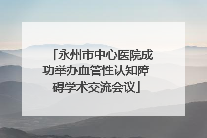 永州市中心医院成功举办血管性认知障碍学术交流会议