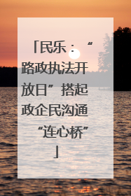 民乐：“路政执法开放日”搭起政企民沟通“连心桥”