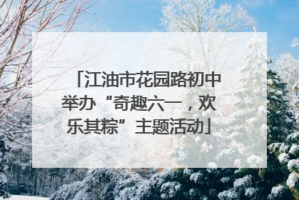 江油市花园路初中举办“奇趣六一，欢乐其粽”主题活动