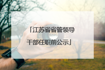 江苏省省管领导干部任职前公示