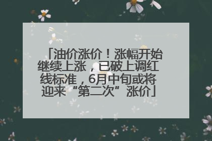 油价涨价！涨幅开始继续上涨，已破上调红线标准，6月中旬或将迎来“第二次”涨价
