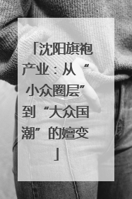 沈阳旗袍产业：从“小众圈层”到“大众国潮”的嬗变