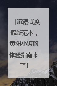 沉浸式度假新范本，黄阳小镇的体验指南来了