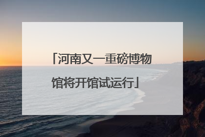 河南又一重磅博物馆将开馆试运行