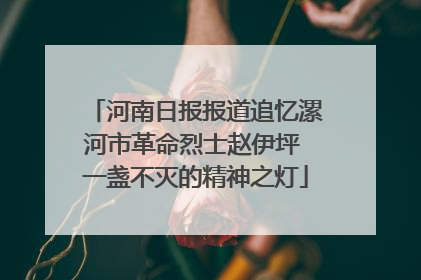 河南日报报道追忆漯河市革命烈士赵伊坪 一盏不灭的精神之灯