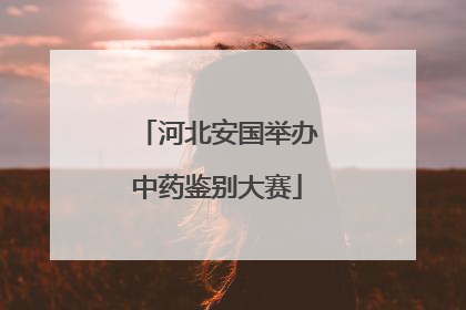 河北安国举办中药鉴别大赛