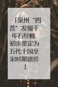 泉州“四普”发现千年石经幢 初步鉴定为五代十国至宋时期遗珍