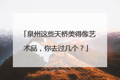 泉州这些天桥美得像艺术品，你去过几个？
