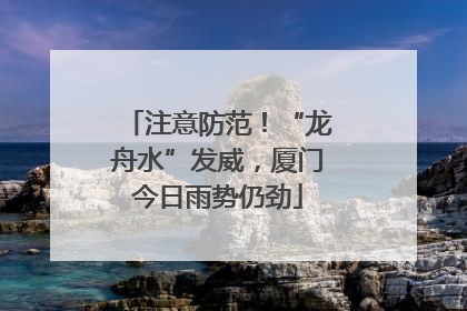 注意防范！“龙舟水”发威，厦门今日雨势仍劲