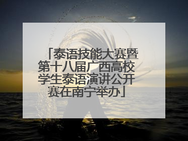 泰语技能大赛暨第十八届广西高校学生泰语演讲公开赛在南宁举办
