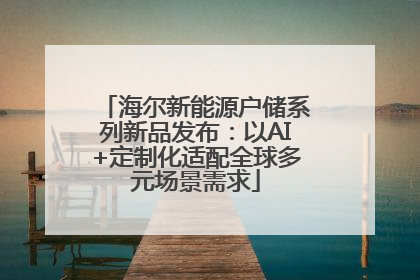 海尔新能源户储系列新品发布：以AI+定制化适配全球多元场景需求