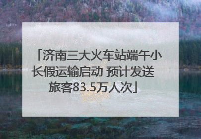 济南三大火车站端午小长假运输启动 预计发送旅客83.5万人次