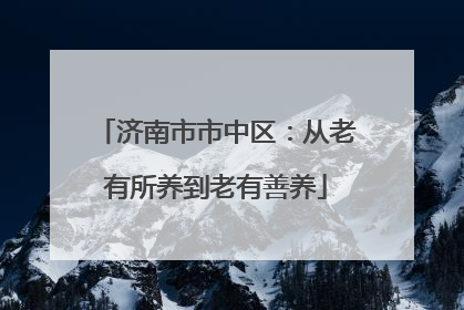 济南市市中区：从老有所养到老有善养