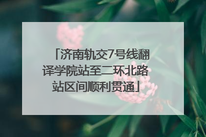 济南轨交7号线翻译学院站至二环北路站区间顺利贯通