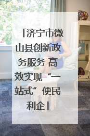 济宁市微山县创新政务服务 高效实现“一站式”便民利企
