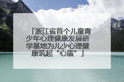 浙江省首个儿童青少年心理健康发展研学基地为儿少心理健康筑起“心盾”