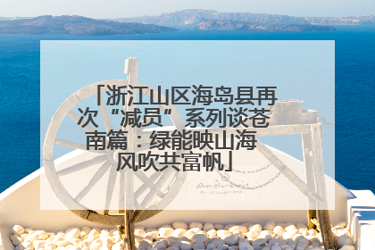 浙江山区海岛县再次“减员”系列谈苍南篇：绿能映山海 风吹共富帆