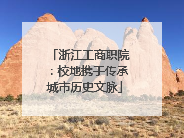 浙江工商职院：校地携手传承城市历史文脉