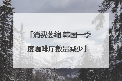 消费萎缩 韩国一季度咖啡厅数量减少