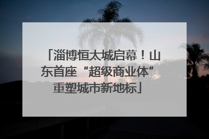 淄博恒太城启幕！山东首座“超级商业体”重塑城市新地标