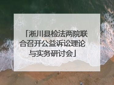 淅川县检法两院联合召开公益诉讼理论与实务研讨会