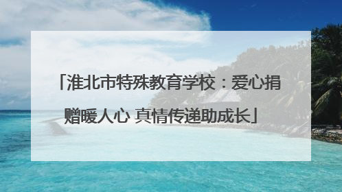 淮北市特殊教育学校：爱心捐赠暖人心 真情传递助成长