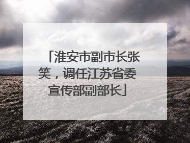 淮安市副市长张笑，调任江苏省委宣传部副部长