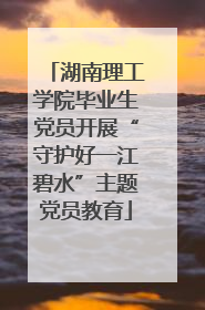 湖南理工学院毕业生党员开展“守护好一江碧水”主题党员教育