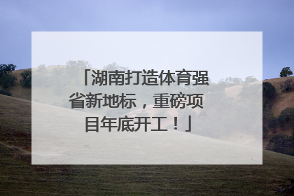 湖南打造体育强省新地标，重磅项目年底开工！
