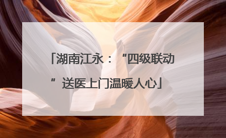 湖南江永：“四级联动”送医上门温暖人心