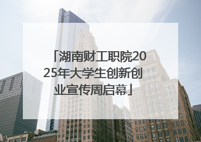 湖南财工职院2025年大学生创新创业宣传周启幕