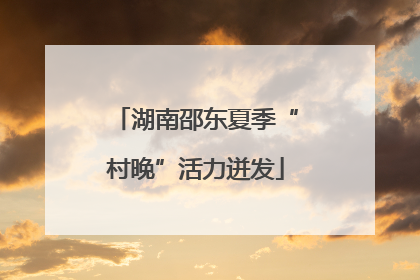 湖南邵东夏季“村晚”活力迸发