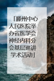 滕州中心人民医院举办省医学会神经内科分会基层巡讲学术活动