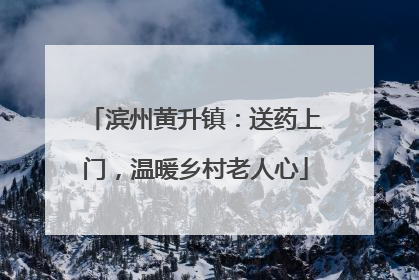 滨州黄升镇：送药上门，温暖乡村老人心