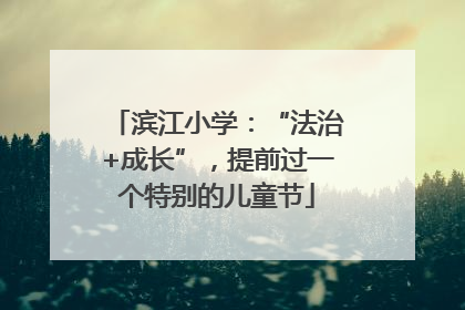 滨江小学：“法治+成长”，提前过一个特别的儿童节