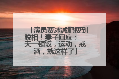 演员贾冰减肥瘦到脱相！妻子回应：一天一顿饭，运动，戒酒，就这样了
