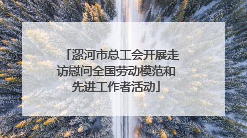 漯河市总工会开展走访慰问全国劳动模范和先进工作者活动