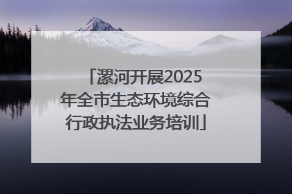 漯河开展2025年全市生态环境综合行政执法业务培训