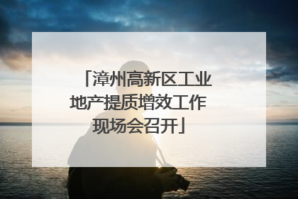 漳州高新区工业地产提质增效工作现场会召开