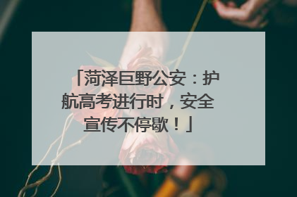 菏泽巨野公安：护航高考进行时，安全宣传不停歇！