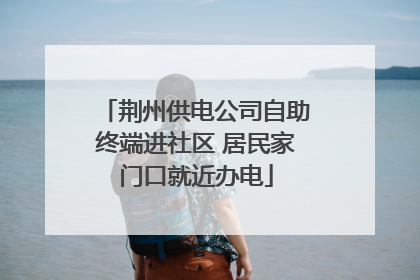 荆州供电公司自助终端进社区 居民家门口就近办电