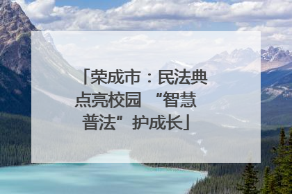 荣成市：民法典点亮校园 “智慧普法”护成长