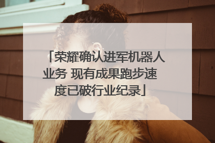 荣耀确认进军机器人业务 现有成果跑步速度已破行业纪录