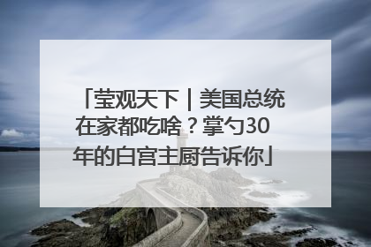 莹观天下｜美国总统在家都吃啥？掌勺30年的白宫主厨告诉你