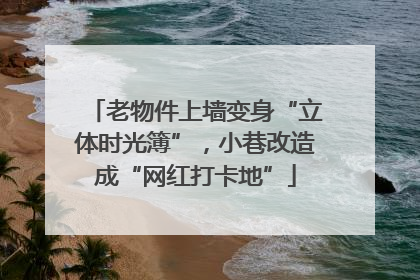 老物件上墙变身“立体时光簿”，小巷改造成“网红打卡地”