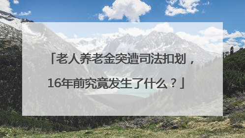 老人养老金突遭司法扣划，16年前究竟发生了什么？