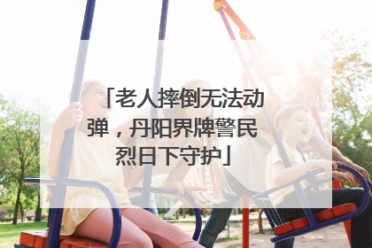 老人摔倒无法动弹，丹阳界牌警民烈日下守护